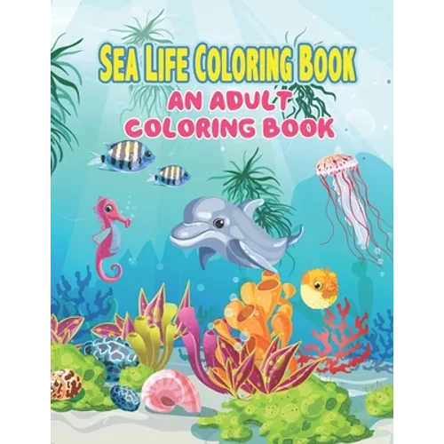 Sea Life Coloring Book: An Adult Coloring Book Featuring Relaxing Ocean Scenes, Tropical Fish and Beautiful Sea Creatures, A Fun Coloring Gift
