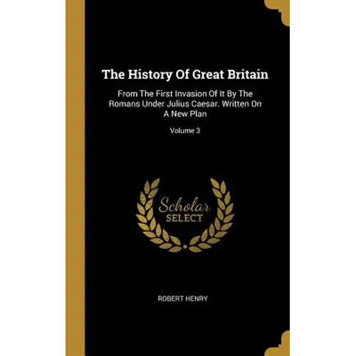 The History Of Great Britain: From The First Invasion Of It By The Romans Under Julius Caesar. Written On A New Plan; Volume 3