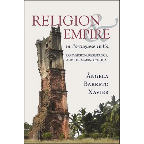 Religion and Empire in Portuguese India: Conversion, Resistance, and the Making of Goa