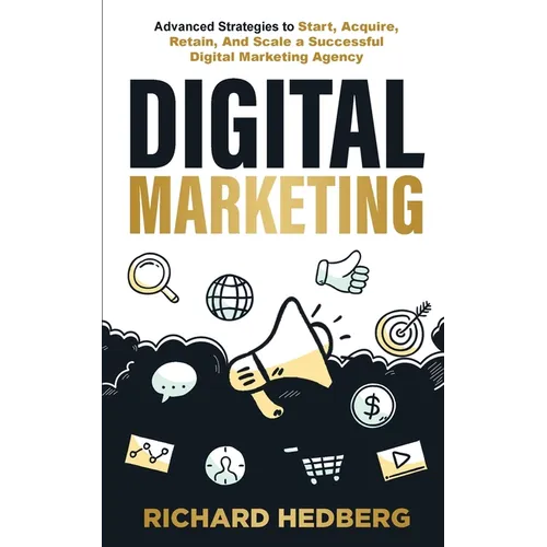 Digital Marketing: Advanced Strategies to Start, Acquire, Retain, And Scale a Successful Digital Marketing Agency - Paperback