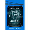 Historic Pub Crawls Through London, Vol. 1: 12 Guided Walks Around London's Iconic Pubs and Landmarks