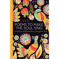 Poems to Make the Soul Sing: A Collection of Mystical Poetry Through the Ages
