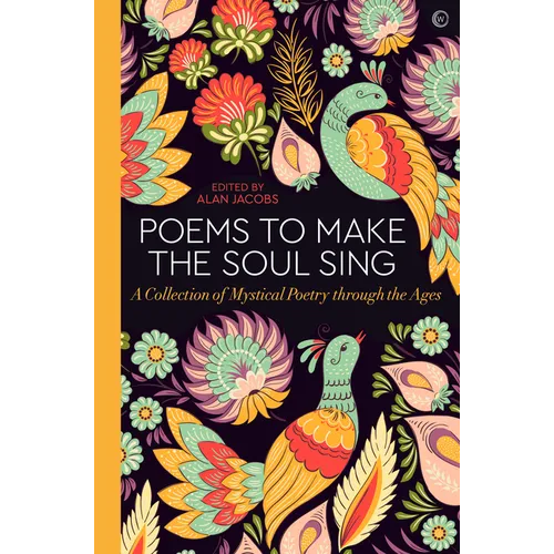 Poems to Make the Soul Sing: A Collection of Mystical Poetry Through the Ages