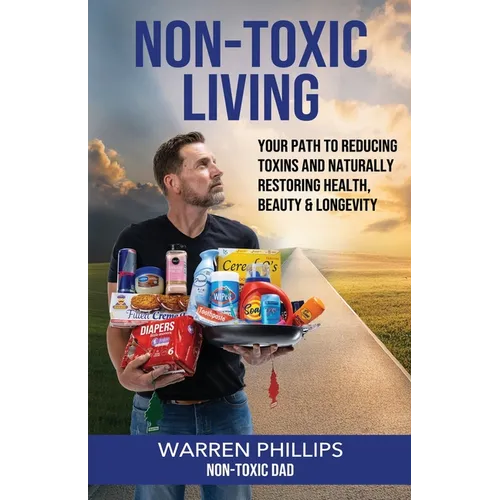 Non-Toxic Living: Your Path to Reducing Toxins and Naturally Restoring Health, Beauty & Longevity