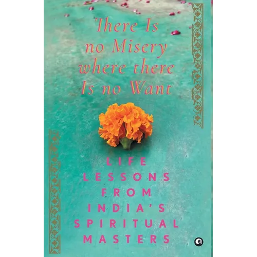 There Is No Misery Where There Is No Want: Life Lessons from India's Spiritual Masters