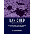Banished: A Comprehensive Look into the Mind and Soul of the Sex Offender with Sex Offender Case Studies and the Recidivism Challenge