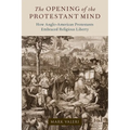 The Opening of the Protestant Mind: How Anglo-American Protestants Embraced Religious Liberty