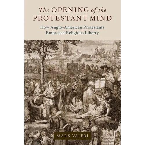 The Opening of the Protestant Mind: How Anglo-American Protestants Embraced Religious Liberty