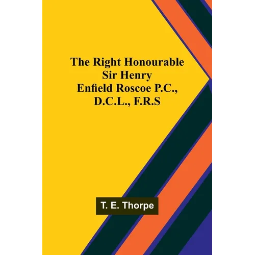 The Right Honourable Sir Henry Enfield Roscoe P.C., D.C.L., F.R.S