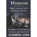 Kanban Remastered: Agile Lessons from Strategy Games: 8 essays on comparing Kanban with StarCraft