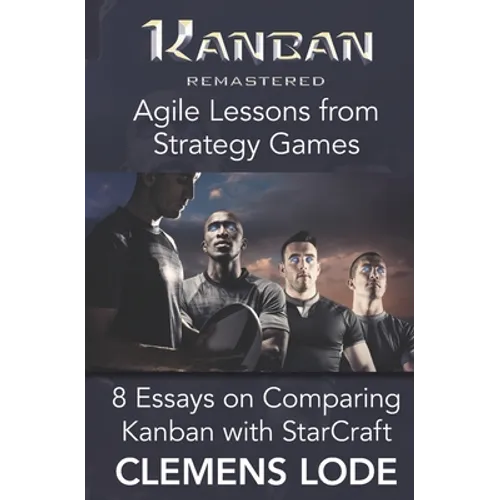 Kanban Remastered: Agile Lessons from Strategy Games: 8 essays on comparing Kanban with StarCraft - Paperback