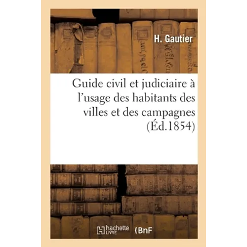 Guide Civil Et Judiciaire À l'Usage Des Habitants Des Villes Et Des Campagnes