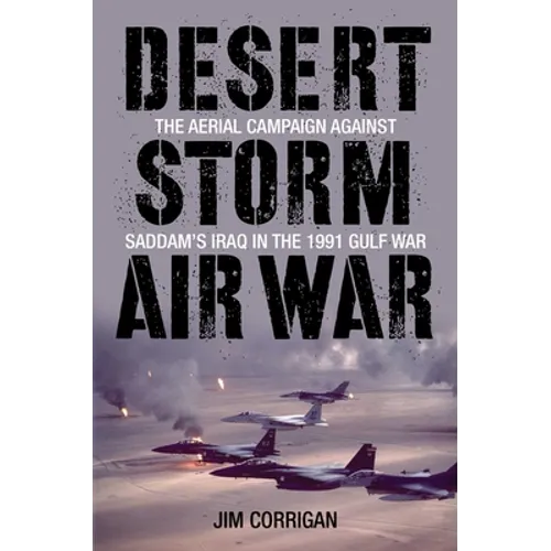 Desert Storm Air War: The Aerial Campaign against Saddam's Iraq in the 1991 Gulf War