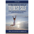 Stressed Self to Best Self(TM): A Body Mind Spirit Guide to Creating a Happier and Healthier You, Volume 1
