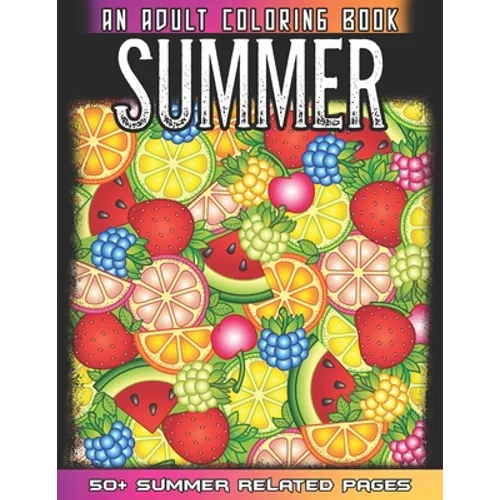 Summer An Adult Coloring Book: 50 + Summer Fruits, Flowers, Sea Beach, Ice Cream and More Illustrations For Relaxation And Mindfulness During The Summ