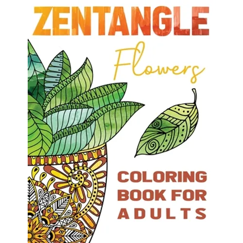 Zentangle Flowers Coloring Book For Adults: Zentangle Coloring Book with: Flowers, Trees, Succulents, Cacti and Abstract Designs