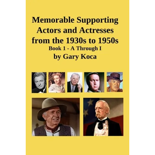 Memorable Supporting Actors and Actresses from the 1930s to 1950s: Book 1 - A Through I