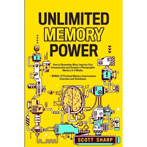 Unlimited Memory Power: How to Remember More, Improve Your Concentration and Develop a Photographic Memory in 2 Weeks. + BONUS: 21 Practical Memory Im