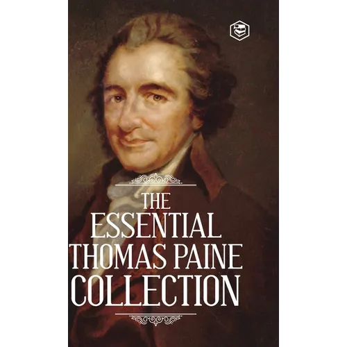 The Essential Thomas Paine Collection: Common Sense The American Crisis Rights of Man The Age of Reason