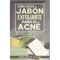 Cómo Hacer Jabón Exfoliante para el Acné: Guía Completa de Fórmulas y Técnicas de Jabones Artesanales para combatir las Impurezas Faciales Jabó Natura