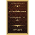Asi Hablaba Zaratustra: Un Libro Para Todos Y Para Ninguno (1905)