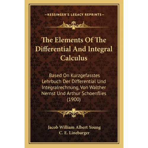 The Elements Of The Differential And Integral Calculus: Based On Kurzgefasstes Lehrbuch Der Differential Und Integralrechnung, Von Walther Nernst Und - Paperback