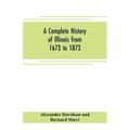 A complete history of Illinois from 1673 to 1873: embracing the physical features of the country, its early explorations, aboriginal inhabitants, Fren