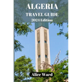 Algeria Travel Guide 2024: Discovering the Hidden Gems of Algeria