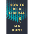 How To Be A Liberal: The Story of Liberalism and the Fight for its Life