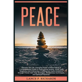 Peace: Discover the Life-Changing Power of Inner Peace: A Comprehensive Guide to Overcoming Anxiety, Stress, and Negativity and Embracing a Fulfilling