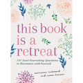 This Book Is a Retreat: 101 Soul-Nourishing Questions to Reconnect with Yourself