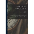 Practical Shipbuilding: A Treatise On the Structural Design and Building of Modern Steel Vessels; the Work of Construction, From the Making of
