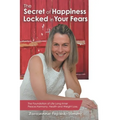 The Secret of Happiness Locked in Your Fears: The Foundation of Life Long Inner Peace, Harmony, Health and Weight Loss.