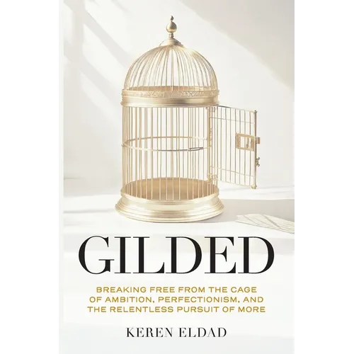 Gilded: Breaking Free from the Cage of Ambition, Perfectionism, and the Relentless Pursuit of More
