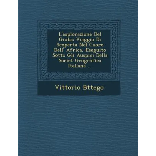 L'esplorazione Del Giuba: Viaggio Di Scoperta Nel Cuore Dell' Africa, Eseguito Sotto Gli Auspici Della Societ� Geografica Italiana ...