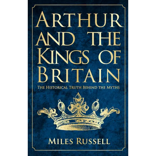 Arthur and the Kings of Britain: The Historical Truth Behind the Myths - Paperback