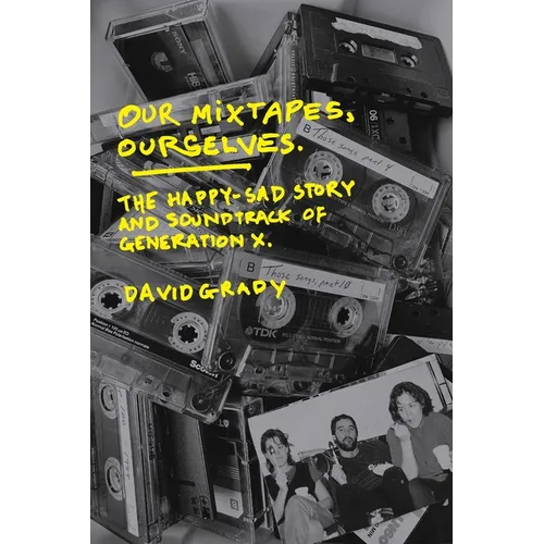 Our Mixtapes, Ourselves: The Happy-Sad Story and Soundtrack of Generation X