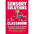 Sensory Solutions in the Classroom: The Teacher's Guide to Fidgeting, Inattention and Restlessness