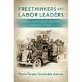 Freethinkers and Labor Leaders: Women, Social Change, and Politics in Modern Mexico