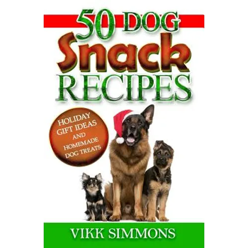 50 Dog Snack Recipes: Holiday Gift Ideas and Homemade Dog Recipes