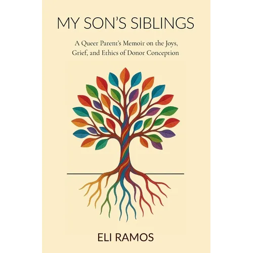 My Son's Siblings: A Queer Parent's Memoir on the Joys, Grief, and Ethics of Donor Conception