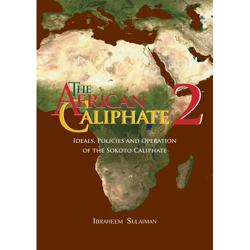 The African Caliphate 2: Ideals, Policies and Operation of the Sokoto Caliphate