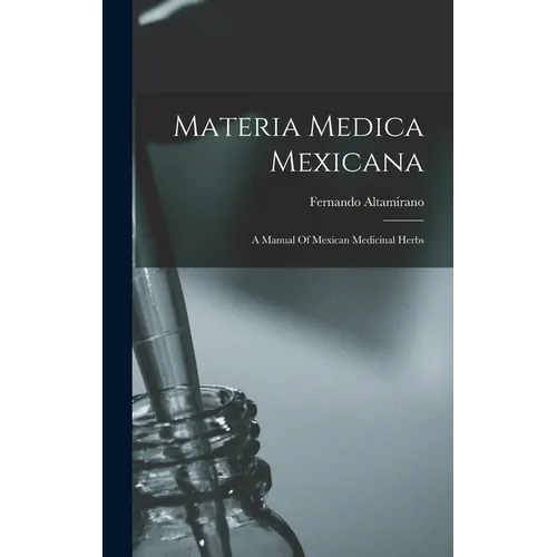 Materia Medica Mexicana: A Manual Of Mexican Medicinal Herbs