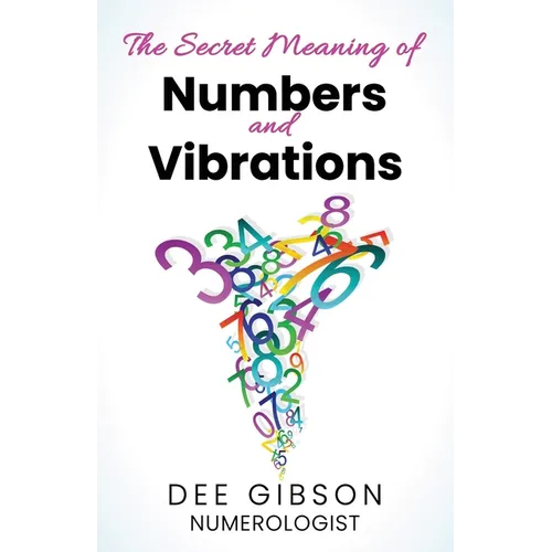 Secret Meaning of Numbers and Vibrations: How the Energy of Numbers Work in Your Life
