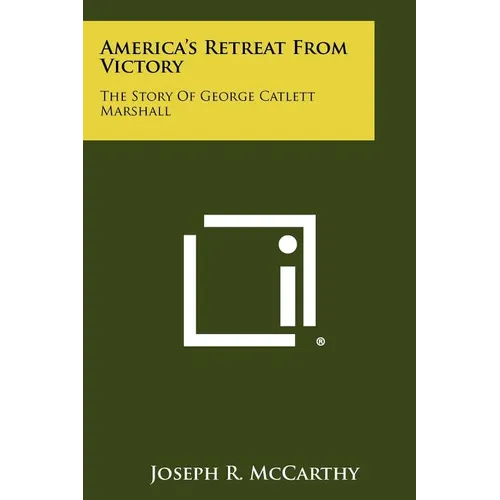America's Retreat From Victory: The Story Of George Catlett Marshall