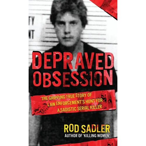 Depraved Obsession: The Gripping True Story Of Law Enforcement's Hunt For A Sadistic Serial Killer