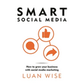Smart Social Media: How to Grow Your Business with Social Media Marketing