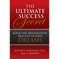 The Ultimate Success Secret: Build the Orthodontic Practice of Your Dreams