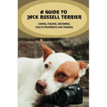 A Guide To Jack Russell Terrier: Caring, Feeding, Grooming, Health Treatments And Training: Jack Russell Terrier Personality