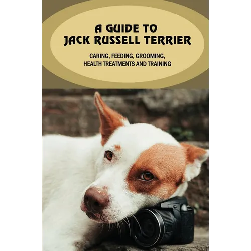 A Guide To Jack Russell Terrier: Caring, Feeding, Grooming, Health Treatments And Training: Jack Russell Terrier Personality